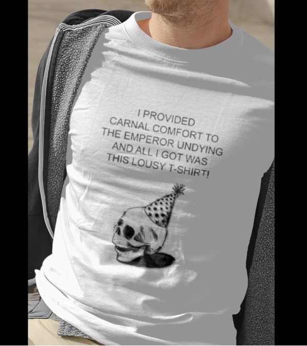 I Provided Carnal Comfort To The Emperor Undying And All I Got Was This Lousy T-Shirt Skull Party Hat T-Shirt