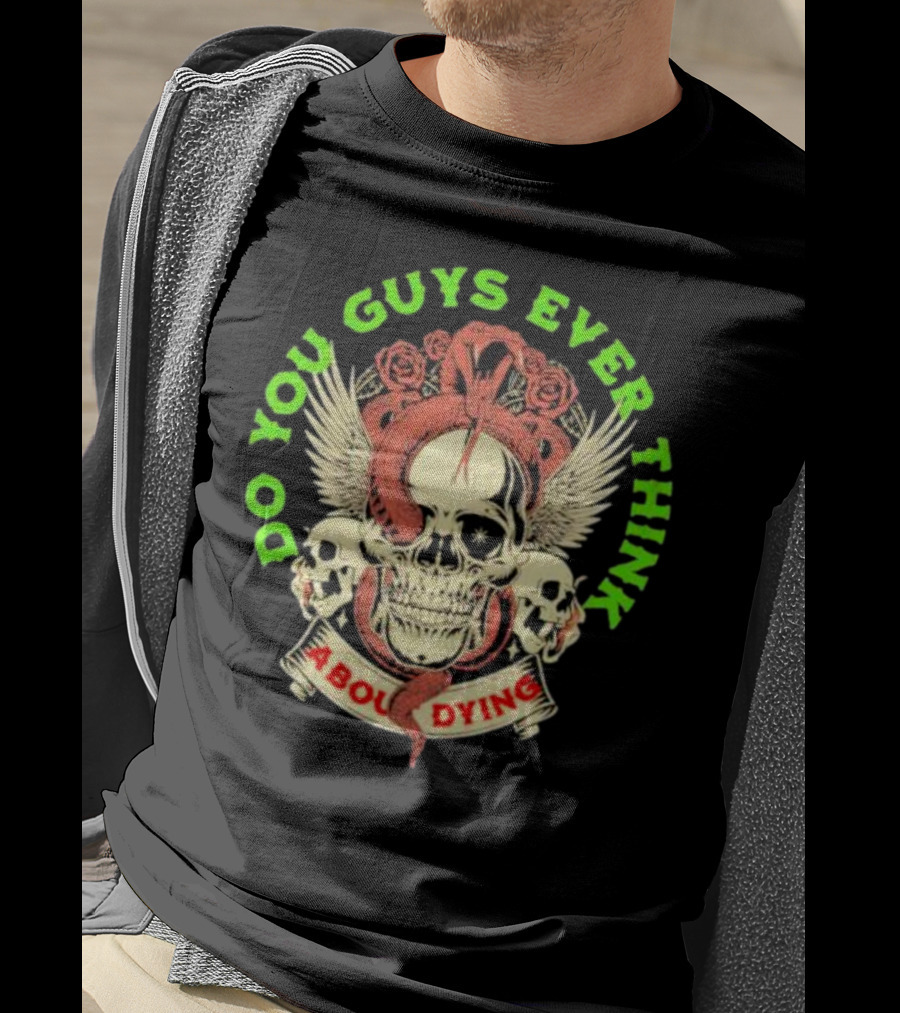Do You Guys Ever Think About Dying Skull With Snake And Roses T-Shirt