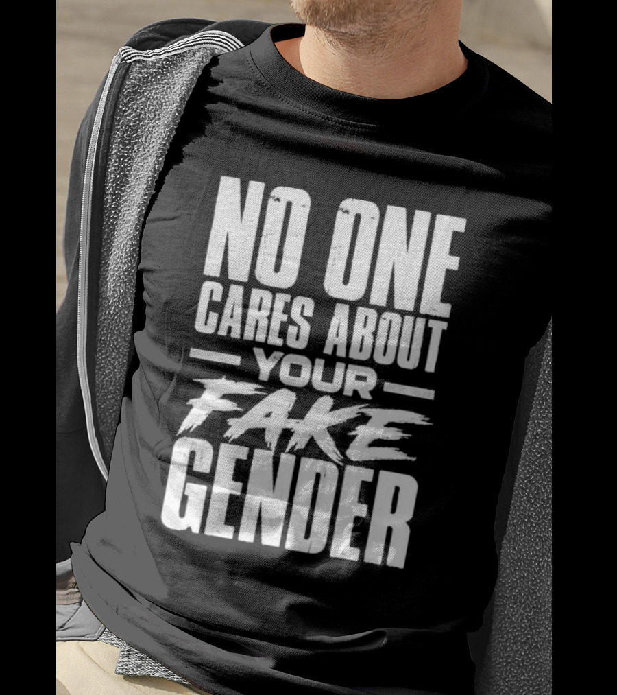 No One Cares About Your Fake Gender T-Shirt