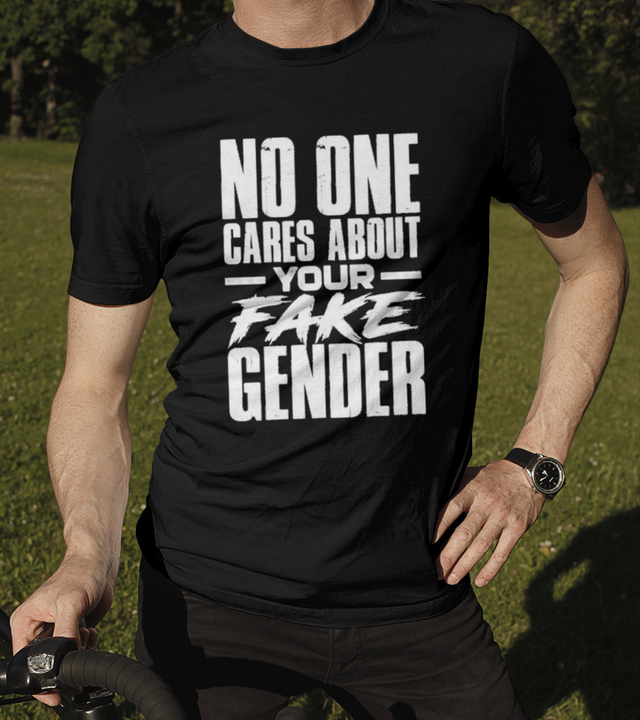 No One Cares About Your Fake Gender T-Shirt