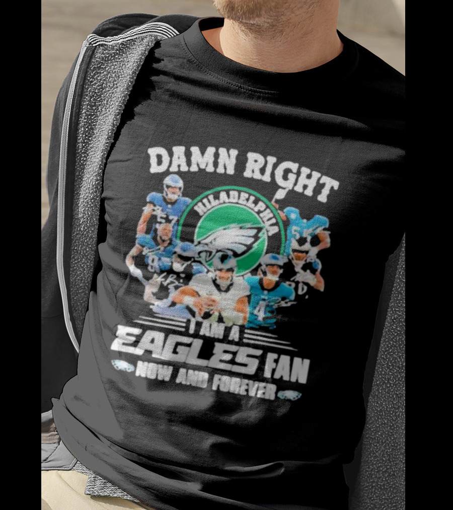 Damn Right I Am A Philadelphia Eagles Fan Now And Forever T-Shirt