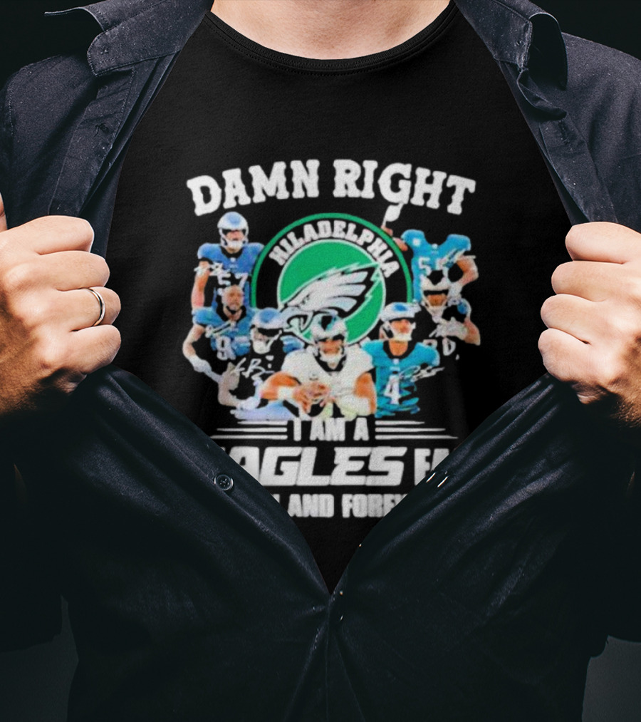 Damn Right I Am A Philadelphia Eagles Fan Now And Forever T-Shirt