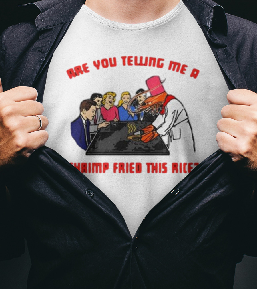 Are You Telling ME A Shrimp Fried This Rice? T-Shirt