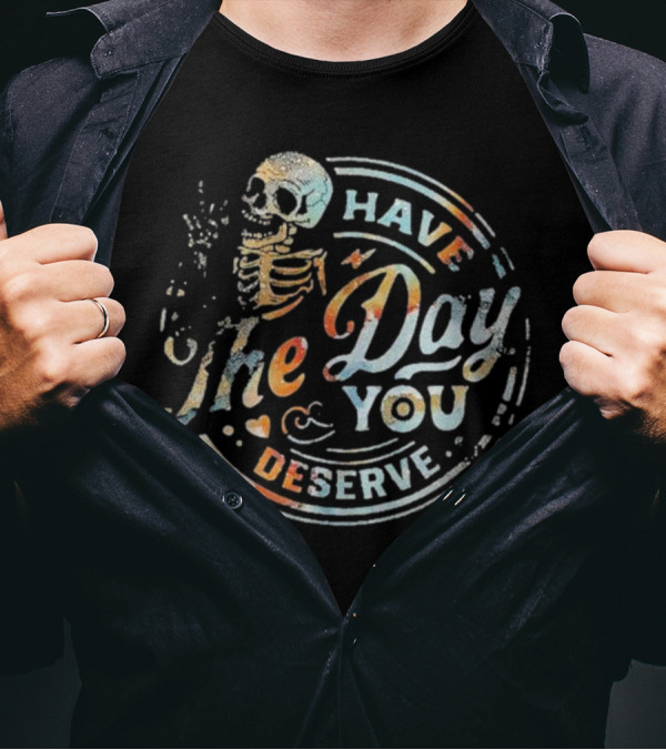 Skeleton Have The Day You Deserve T-Shirt