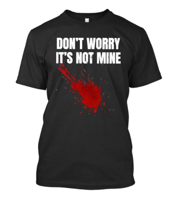 DON'T WORRY IT'S NOT MINE Fake Blood Splatter Humor T-Shirt