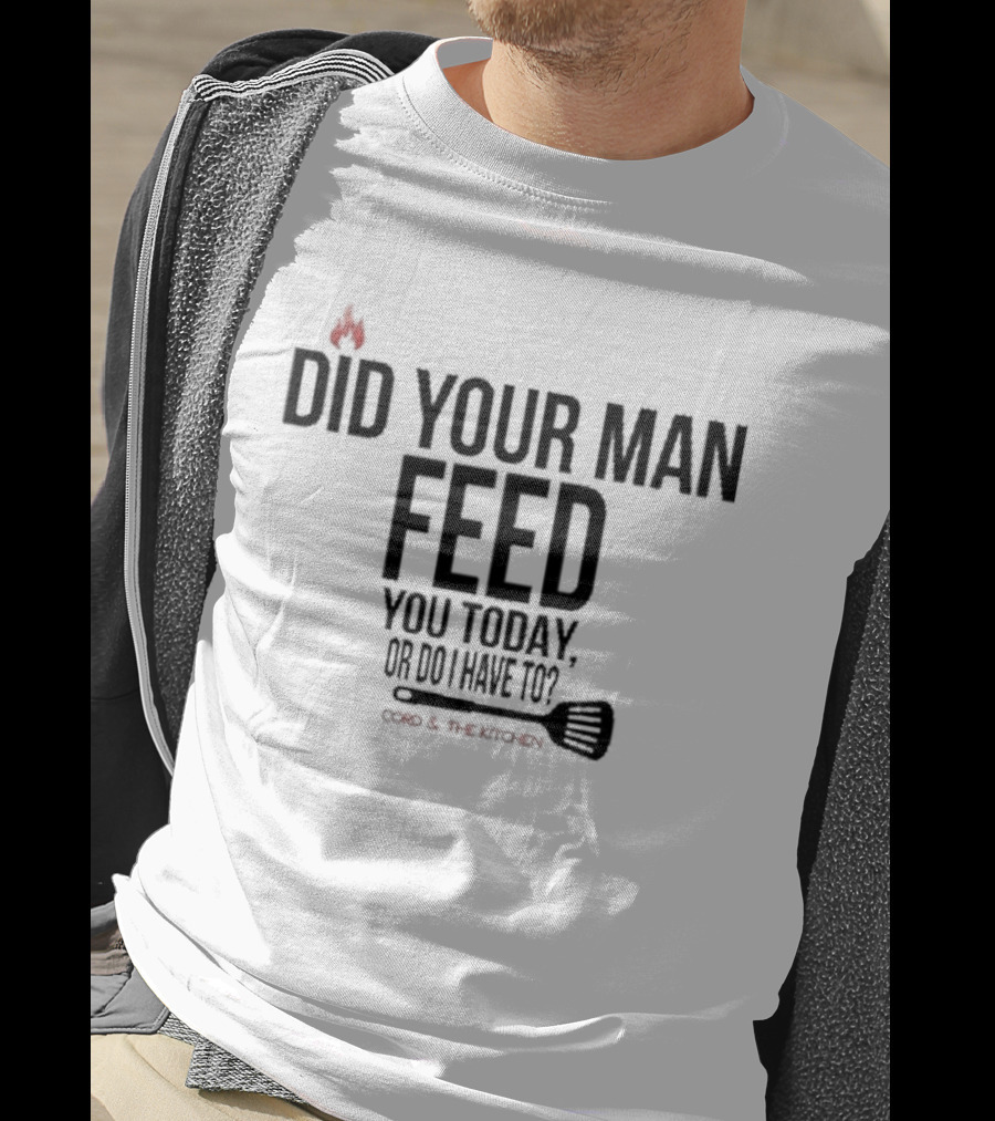 Did Your Man Feed You Today Or Do I Have To Cord And Kitchen Spatula Fire T-Shirt