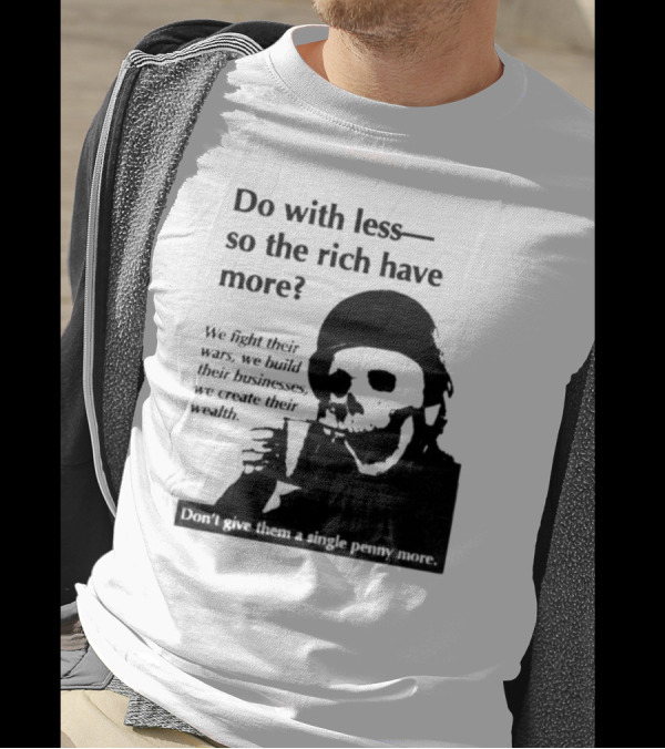 Do With Less So The Rich Have More We Fight Their Wars Build Their Businesses Create Their Wealth T-Shirt