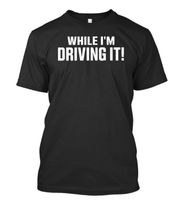 WHILE I'M DRIVING IT Bold Motivational T-Shirt