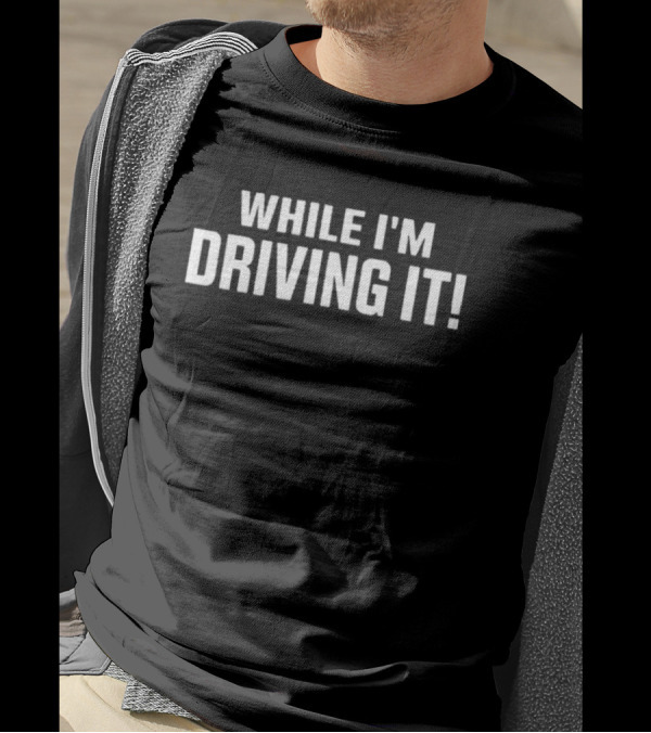 WHILE I'M DRIVING IT Bold Motivational T-Shirt
