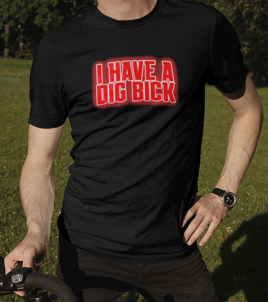 I Have A Dig Bick T-Shirt