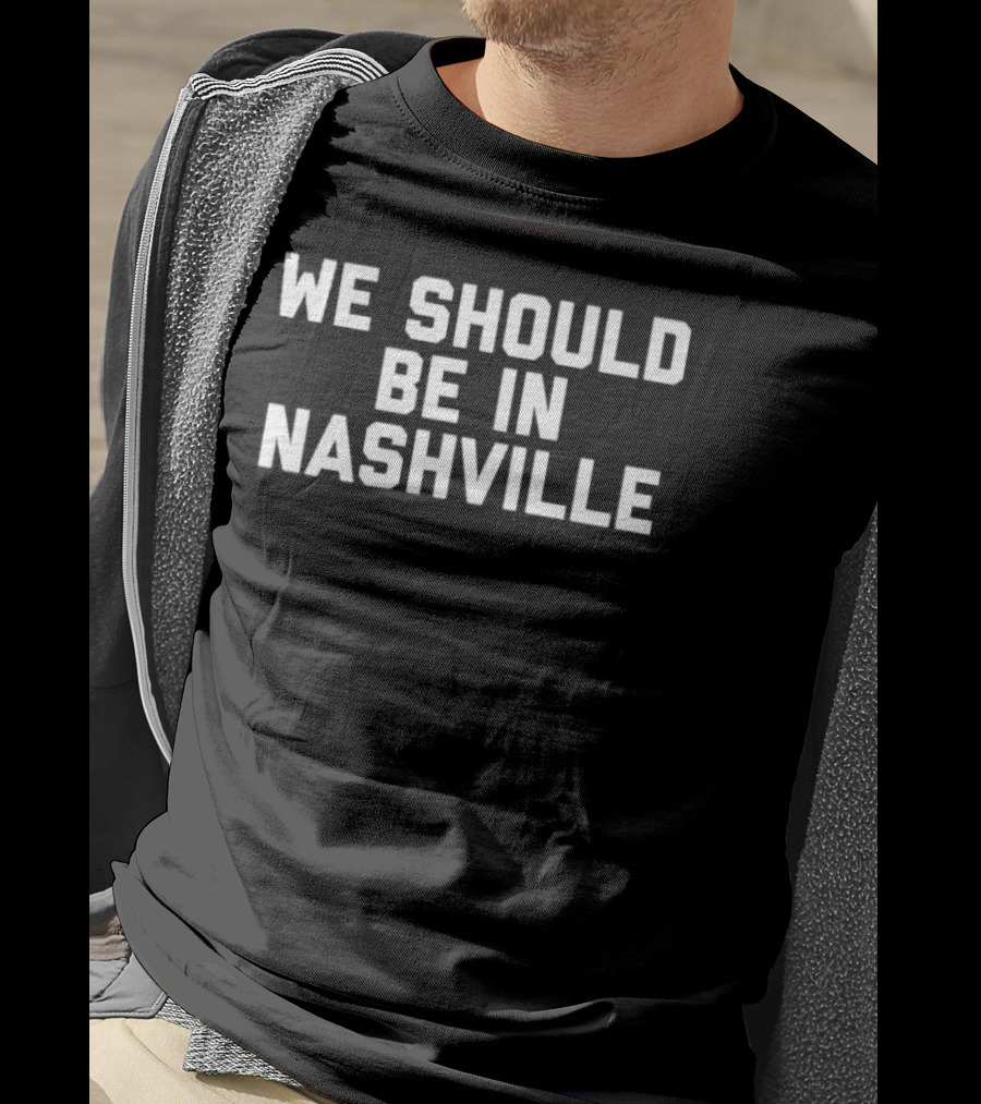 We Should Be In Nashville T-Shirt
