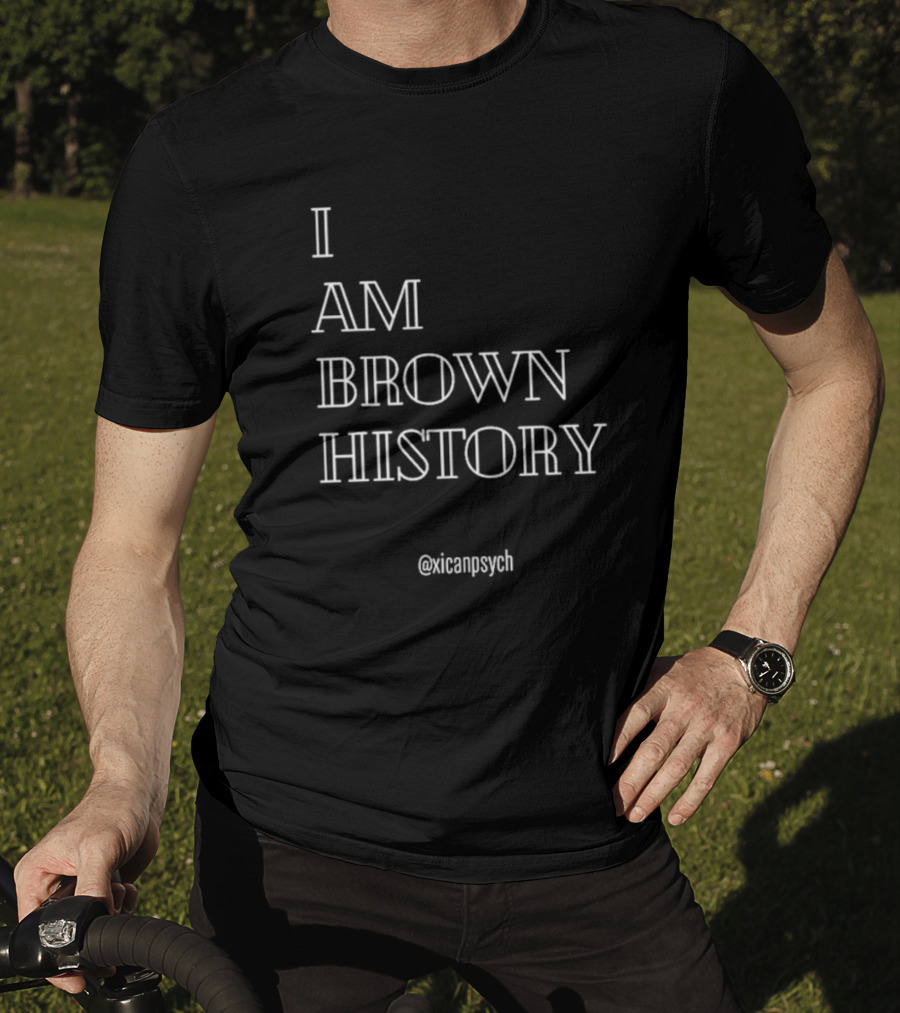 I Am Brown History @Xicanpsych T-Shirt