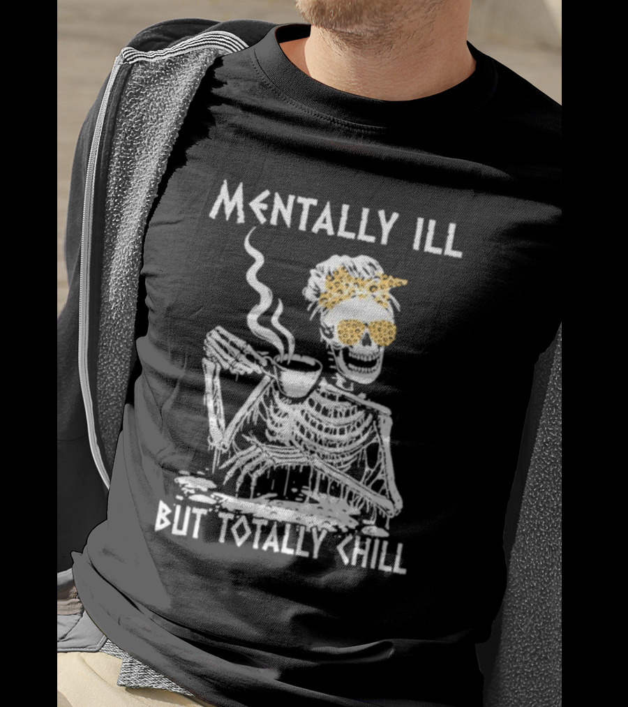 Mentally Ill But Totally Chill Skeleton With Coffee And Floral Accessories T-Shirt