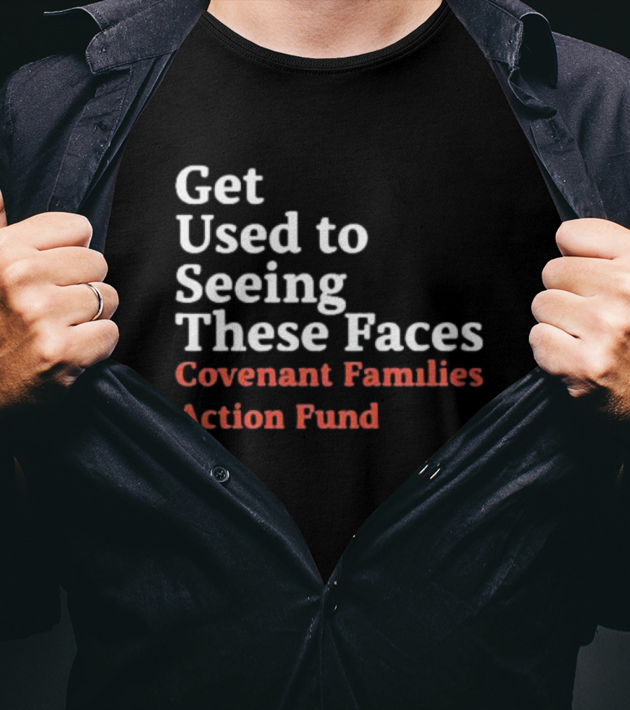 Get Used To Seeing These Faces Covenant Families Action Fund T-Shirt