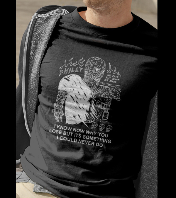 Philly No Fate But What We Make I Know Now Why You Lose But It’s Something I Could Never Do Terminator T-Shirt