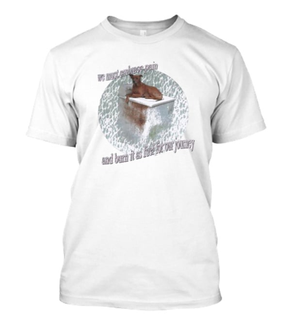 We Must Embrace Pain And Burn It As Fuel For Our Journey Dog On Icebox T-Shirt