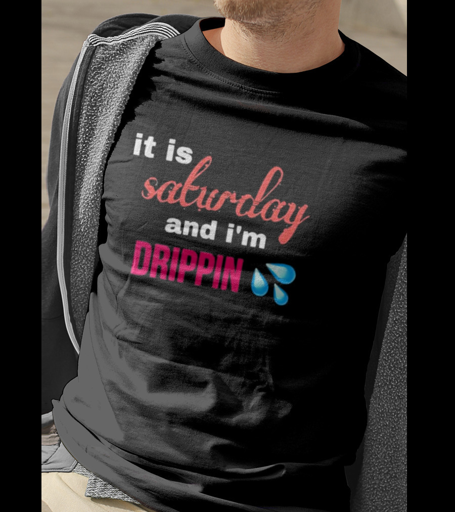It Is Saturday And I’m Drippin Water Droplets T-Shirt
