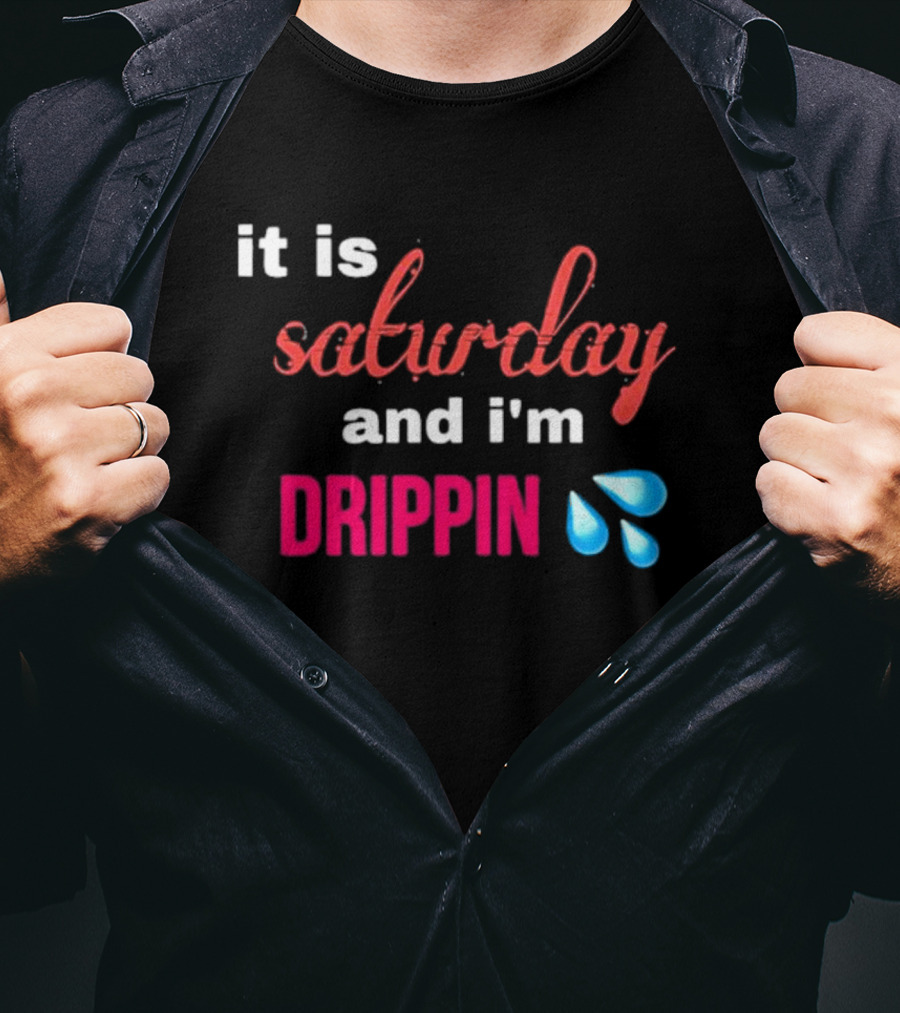 It Is Saturday And I’m Drippin Water Droplets T-Shirt