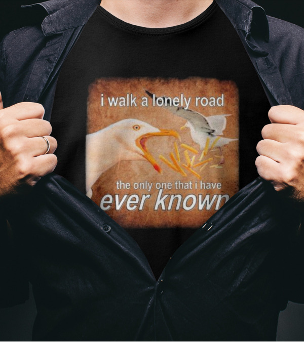 The Only Road I Walk With Seagulls And Fries Ever Known T-Shirt