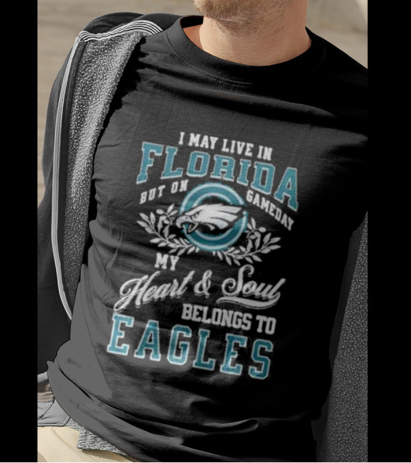 I May Live In Florida But On Gameday My Heart And Soul Belongs To Eagles T-Shirt