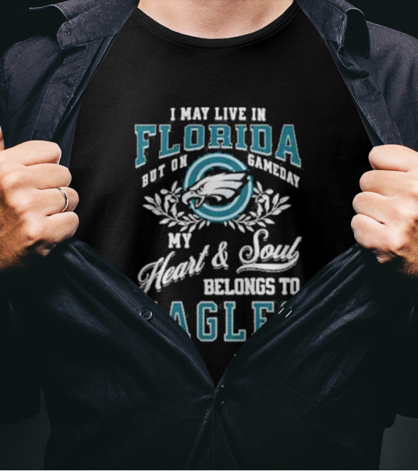 I May Live In Florida But On Gameday My Heart And Soul Belongs To Eagles T-Shirt