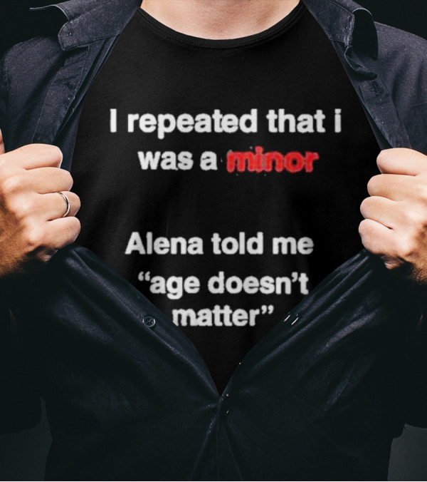 I Repeated I Was A Minor Alena Said Age Doesn’t Matter T-Shirt