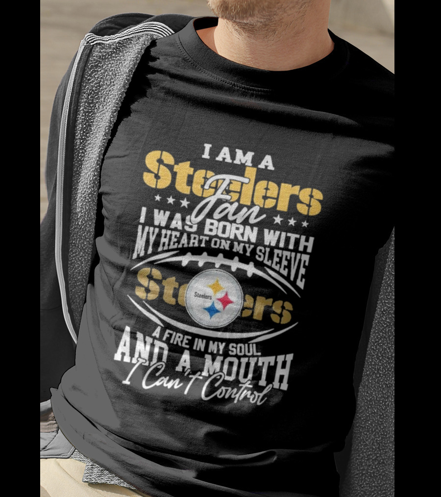 I Am A Steelers Fan Heart On My Sleeve Fire In My Soul And A Mouth I Can’t Control T-Shirt