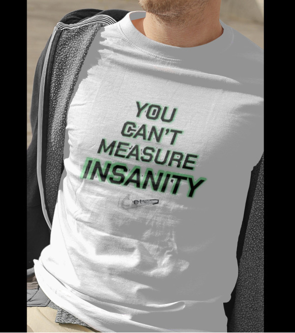You Can’t Measure Insanity Get Out T-Shirt