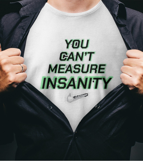 You Can’t Measure Insanity Get Out T-Shirt