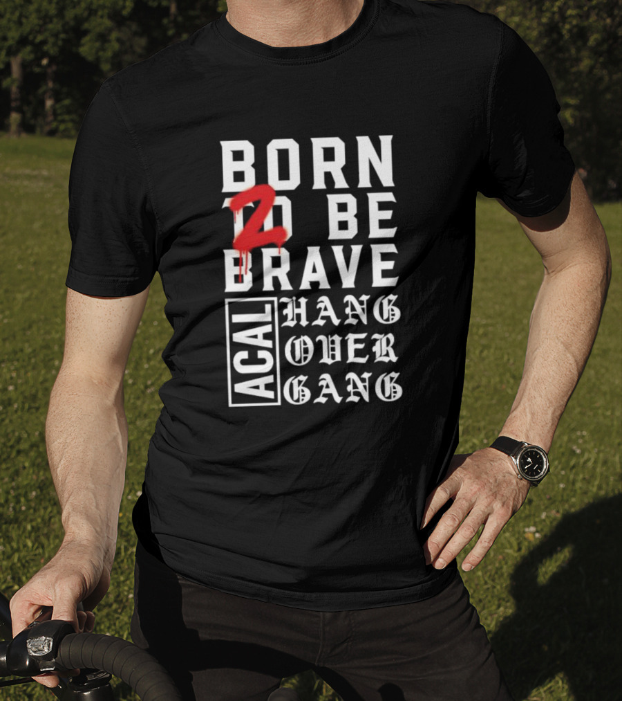 Born 2 Be Brave Acal Hang Over Gang T-Shirt