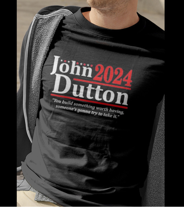 John Dutton 2024 You Build Something Worth Having Someone's Gonna Try To Take It T-Shirt