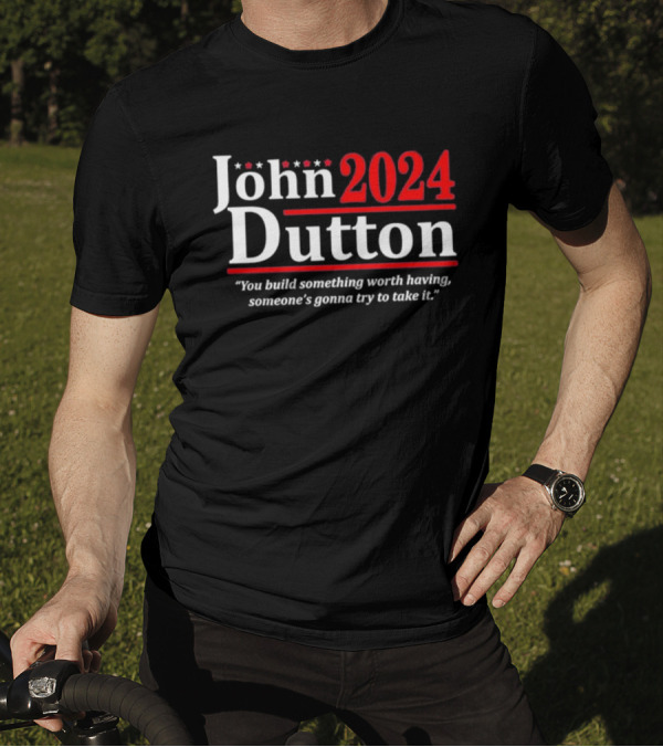 John Dutton 2024 You Build Something Worth Having Someone's Gonna Try To Take It T-Shirt