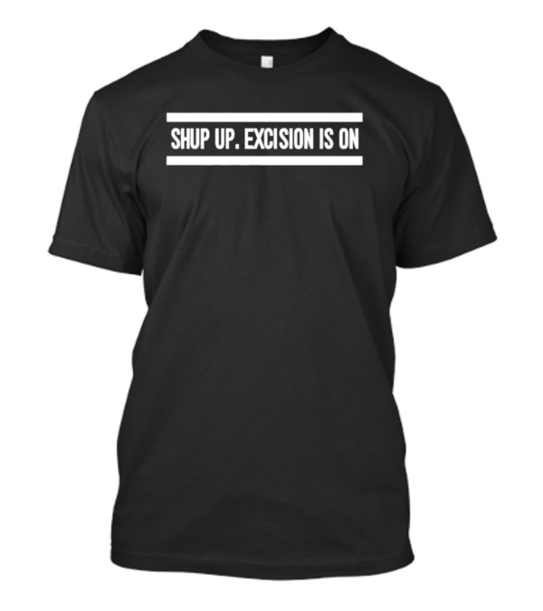 SHUP UP EXCISION IS ON T-Shirt