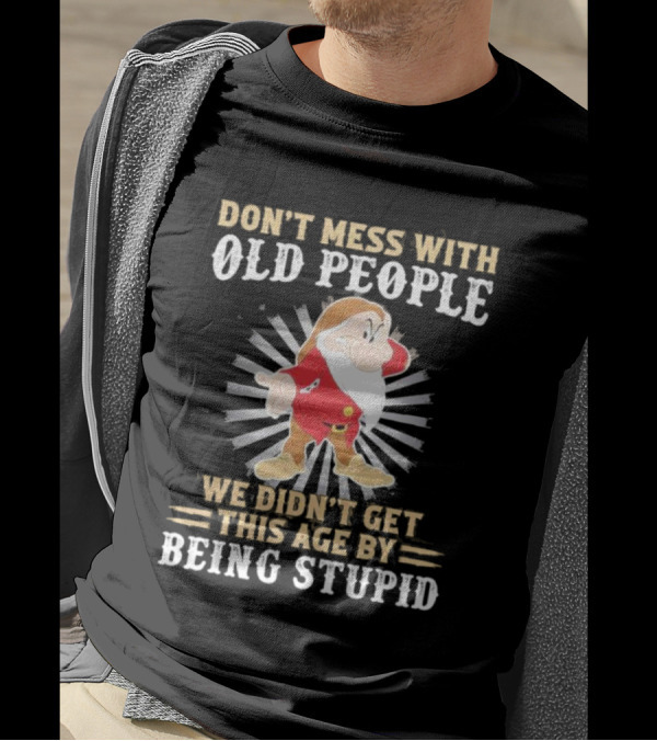 Grumpy Don't Mess With Old People We Didn't Get This Age By Being Stupid T-Shirt