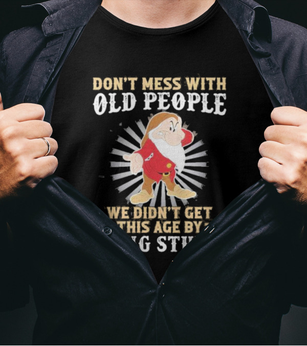 Grumpy Don't Mess With Old People We Didn't Get This Age By Being Stupid T-Shirt