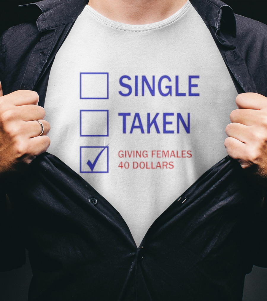 SINGLE TAKEN GIVING FEMALES 40 DOLLARS T-Shirt