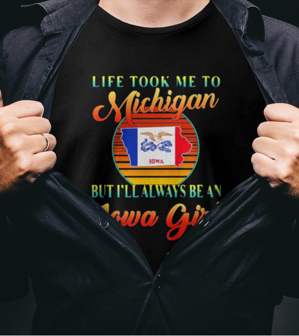 Life Took Me To Michigan But I'll Always Be An Iowa Girl Vintage Iowa Map Flag T-Shirt
