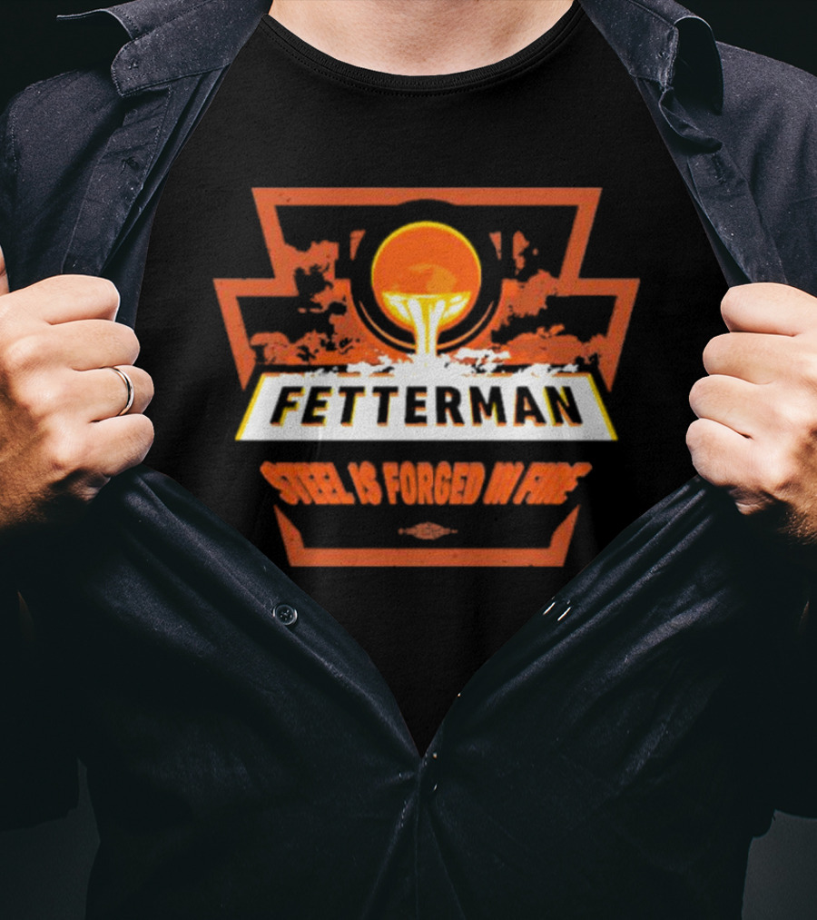 Fetterman Steel Is Forged In Fire T-Shirt