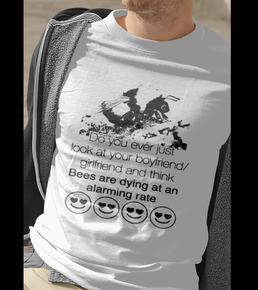 Do You Ever Just Look At Your Boyfriend Girlfriend And Think Bees Are Dying At An Alarming Rate T-Shirt