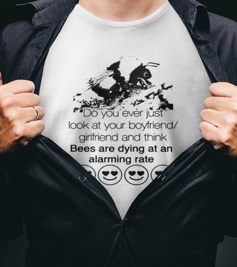 Do You Ever Just Look At Your Boyfriend Girlfriend And Think Bees Are Dying At An Alarming Rate T-Shirt