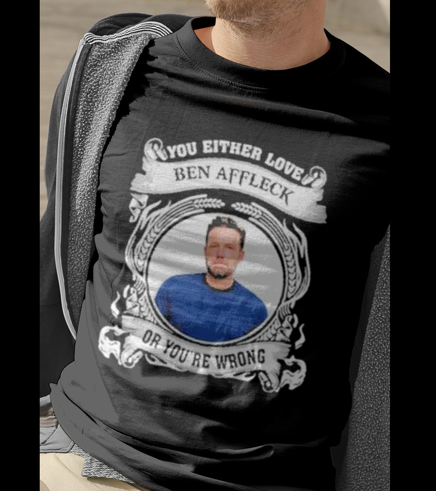 You Either Love Ben Affleck Or You're Wrong T-Shirt