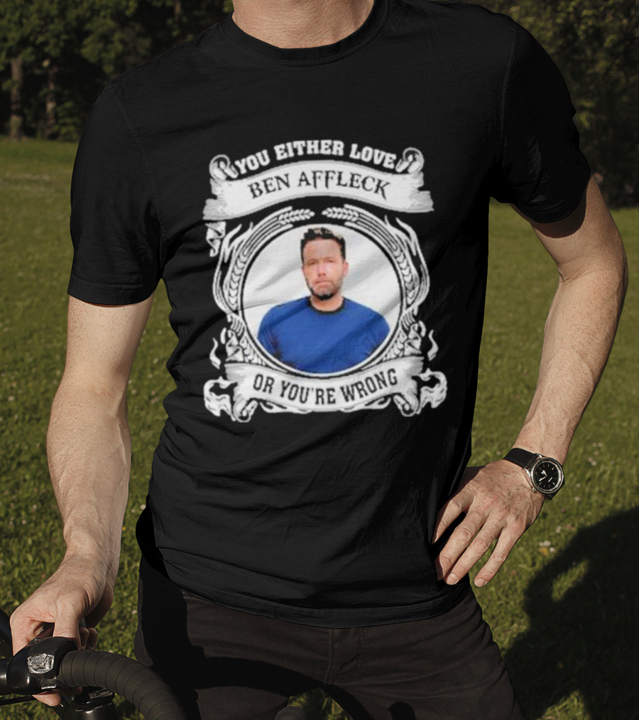 You Either Love Ben Affleck Or You're Wrong T-Shirt