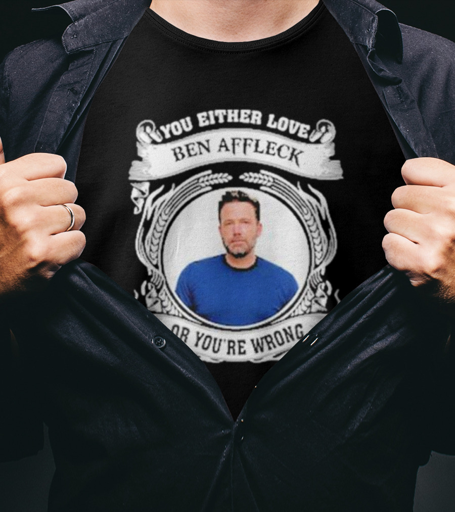You Either Love Ben Affleck Or You're Wrong T-Shirt