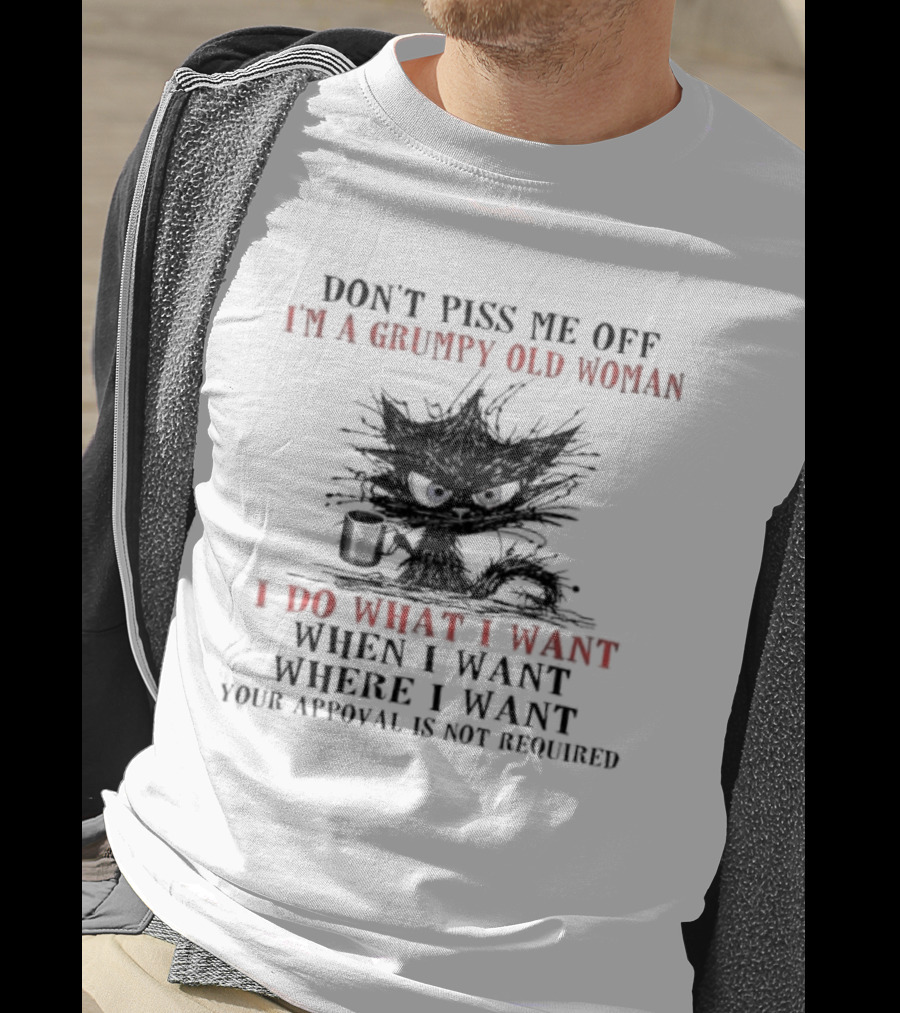 Don't Piss Me Off I'm A Grumpy Old Woman I Do What I Want When I Want Where I Want Your Approval Is Not Required T-Shirt