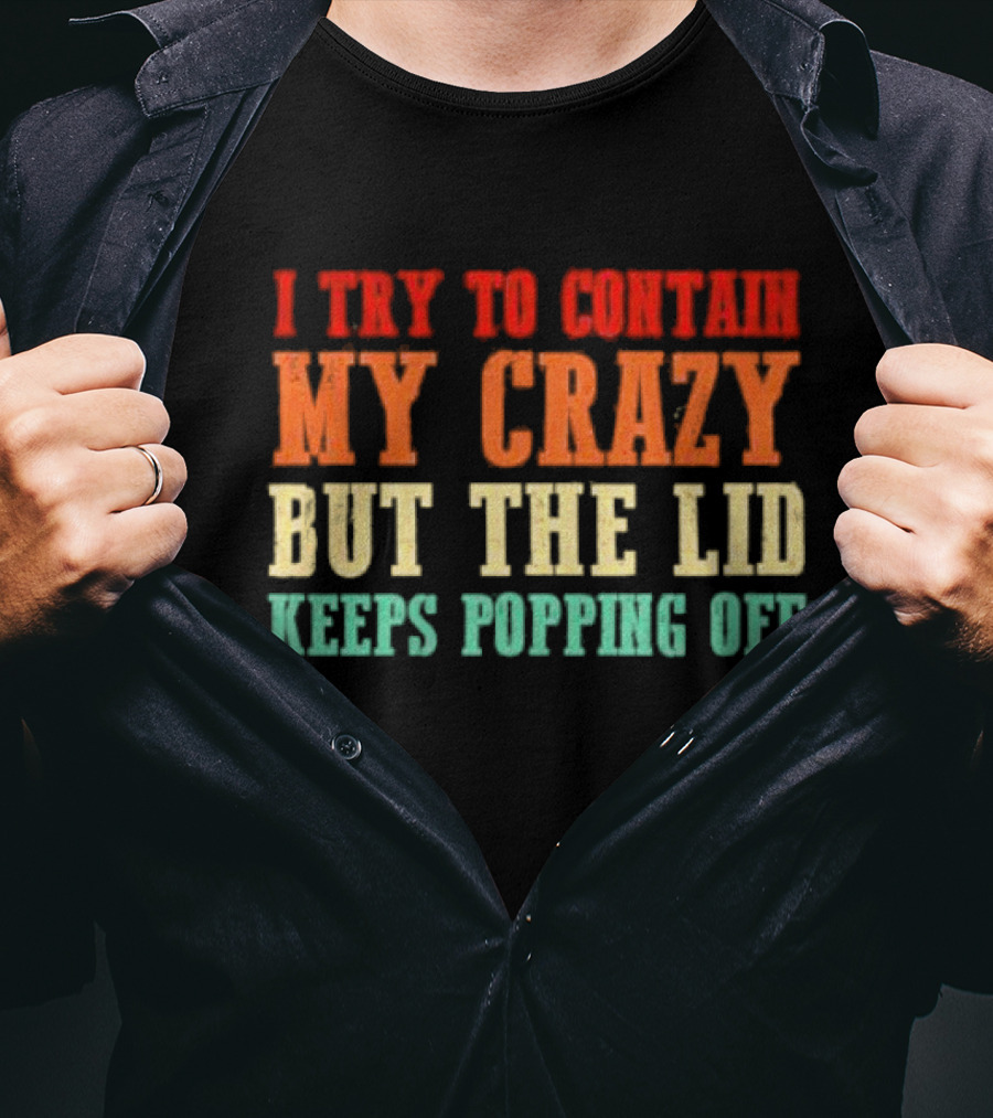 I Try To Contain My Crazy But The Lid Keeps Popping Off T-Shirt
