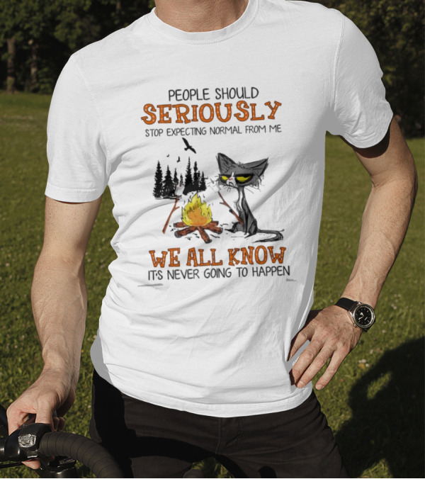 People Should Seriously Stop Expecting Normal From Me We All Know It's Never Going To Happen Cat By Campfire T-Shirt