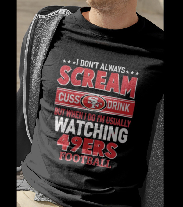 I Don't Always Scream Cuss Drink Watching 49ers Football T-Shirt