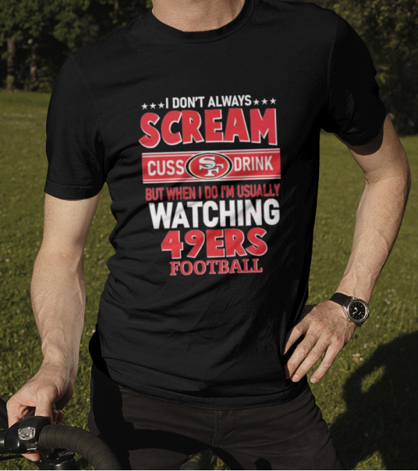 I Don't Always Scream Cuss Drink Watching 49ers Football T-Shirt