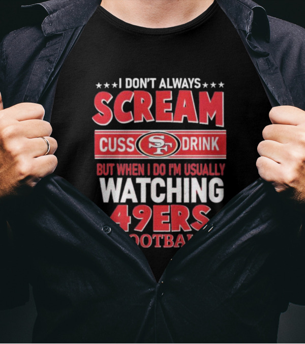 I Don't Always Scream Cuss Drink Watching 49ers Football T-Shirt