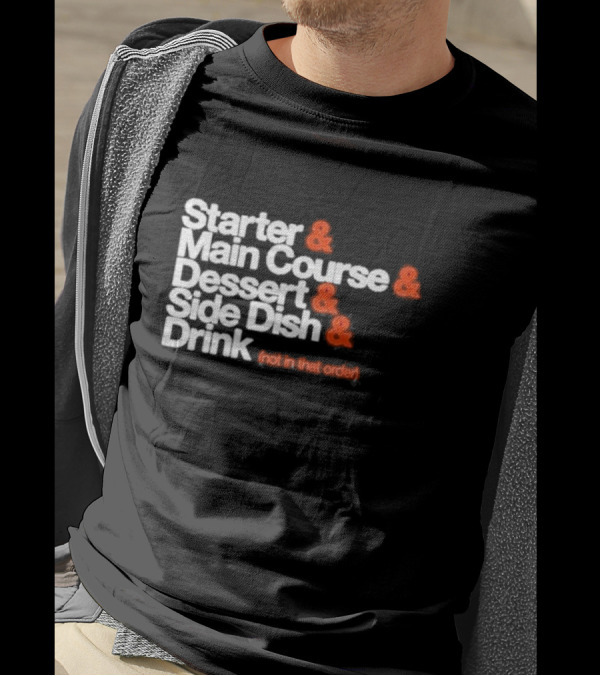 Starter And Main Course And Dessert And Side Dish And Drink (Not In That Order) T-Shirt